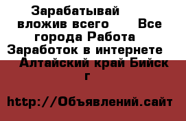 Зарабатывай 1000$ вложив всего 1$ - Все города Работа » Заработок в интернете   . Алтайский край,Бийск г.